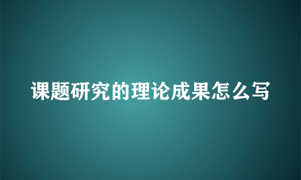 课题研究的理论成果怎么写