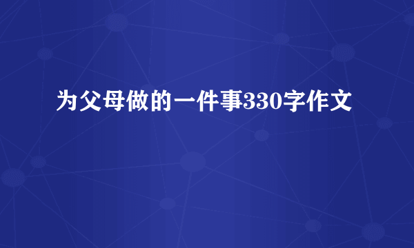 为父母做的一件事330字作文