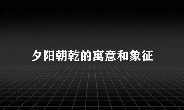 夕阳朝乾的寓意和象征