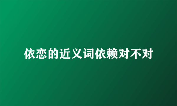 依恋的近义词依赖对不对