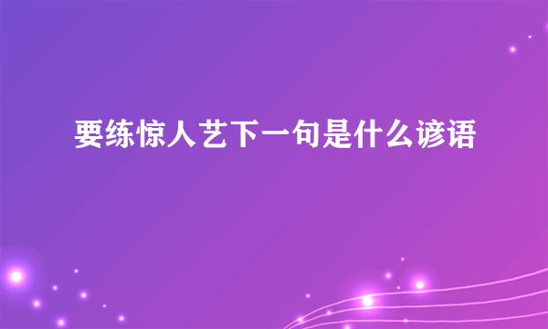 要练惊人艺下一句是什么谚语