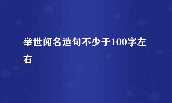 举世闻名造句不少于100字左右