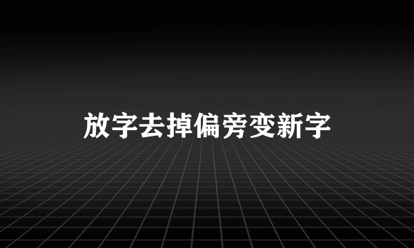 放字去掉偏旁变新字