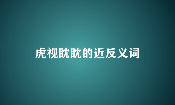 虎视眈眈的近反义词