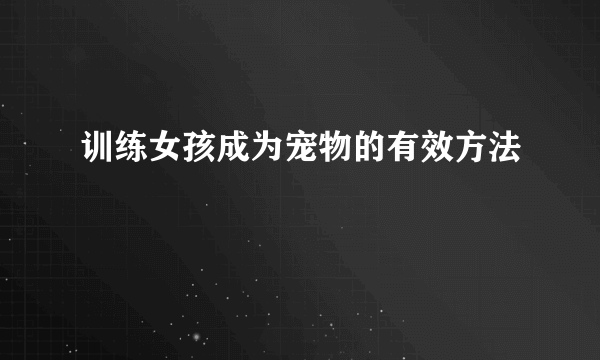 训练女孩成为宠物的有效方法