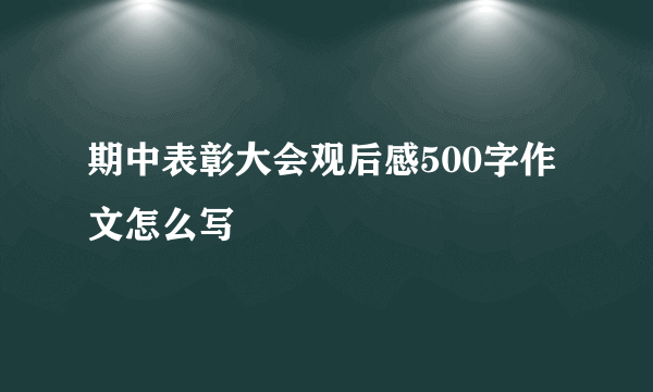 期中表彰大会观后感500字作文怎么写