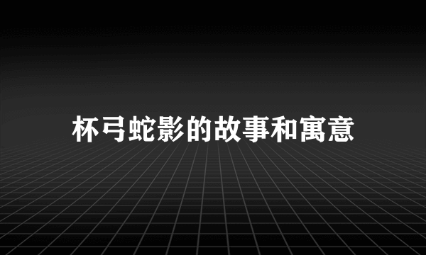 杯弓蛇影的故事和寓意