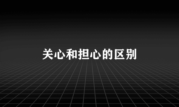 关心和担心的区别