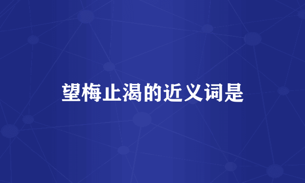 望梅止渴的近义词是