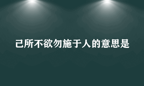 己所不欲勿施于人的意思是