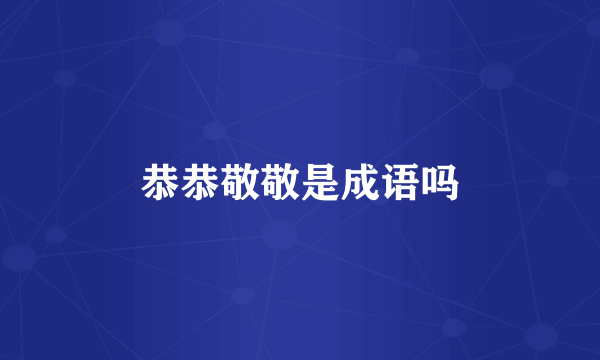 恭恭敬敬是成语吗
