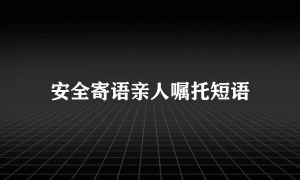 安全寄语亲人嘱托短语