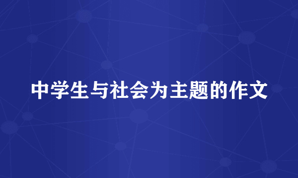 中学生与社会为主题的作文