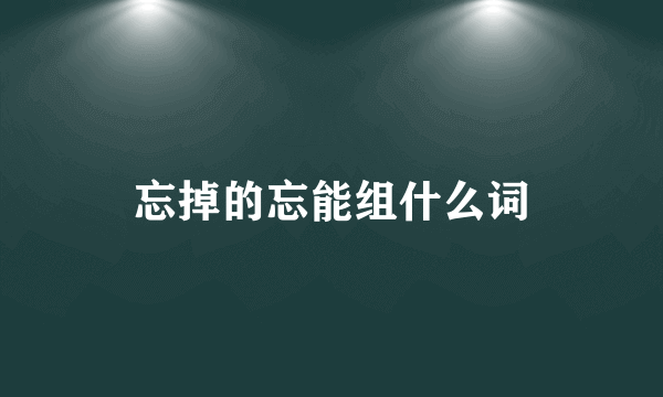 忘掉的忘能组什么词