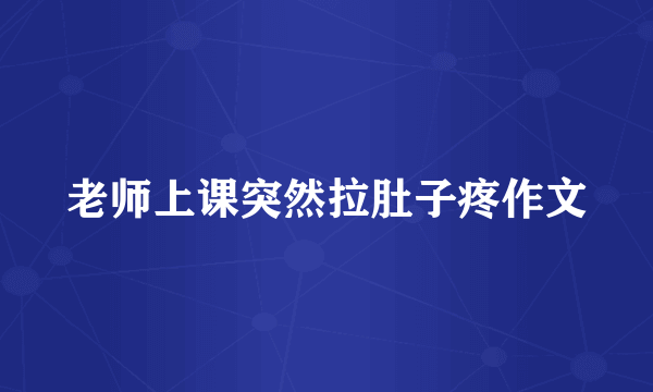 老师上课突然拉肚子疼作文