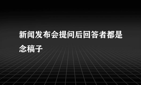 新闻发布会提问后回答者都是念稿子