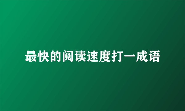最快的阅读速度打一成语