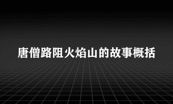 唐僧路阻火焰山的故事概括