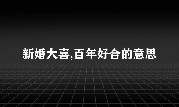 新婚大喜,百年好合的意思