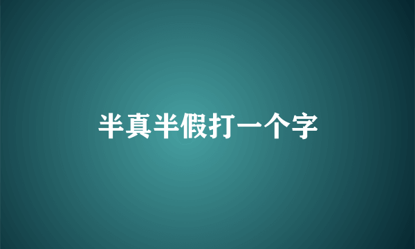 半真半假打一个字