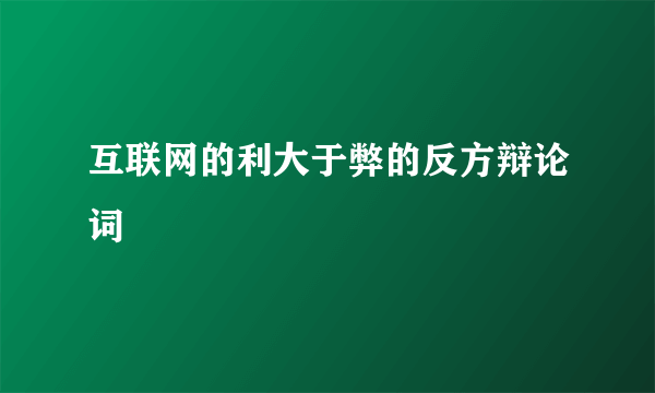 互联网的利大于弊的反方辩论词