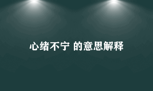 心绪不宁 的意思解释