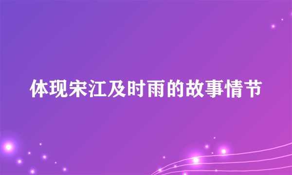 体现宋江及时雨的故事情节