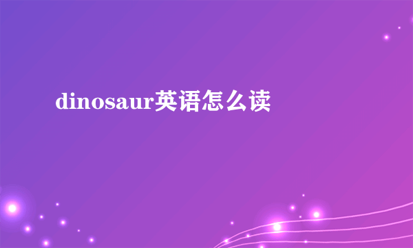 dinosaur英语怎么读