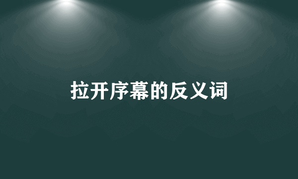 拉开序幕的反义词