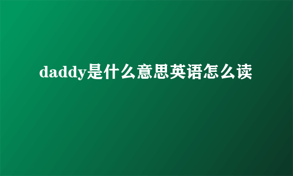 daddy是什么意思英语怎么读