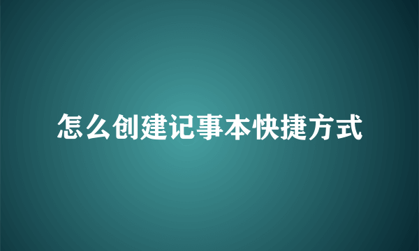 怎么创建记事本快捷方式