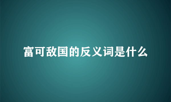 富可敌国的反义词是什么