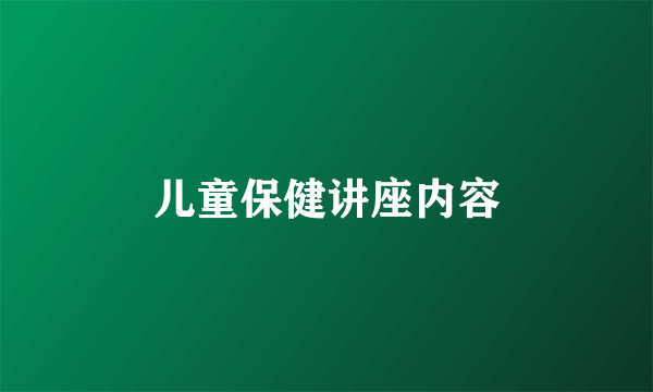 儿童保健讲座内容