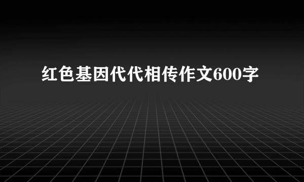 红色基因代代相传作文600字