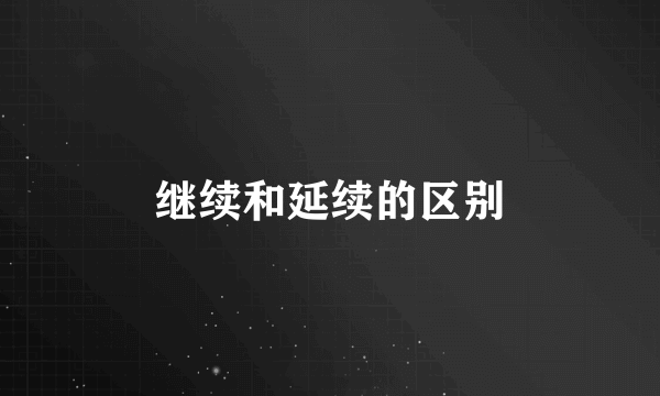 继续和延续的区别