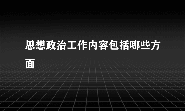 思想政治工作内容包括哪些方面