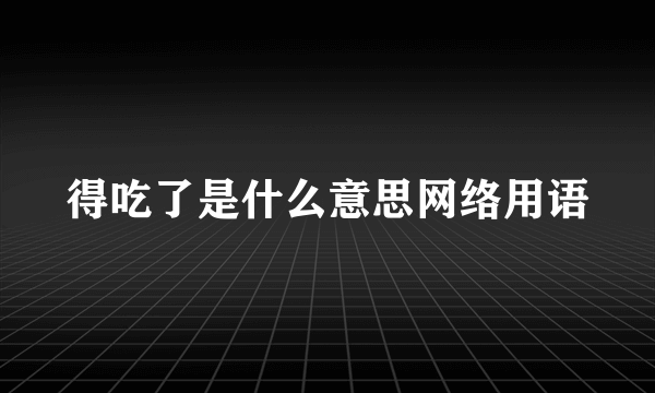 得吃了是什么意思网络用语