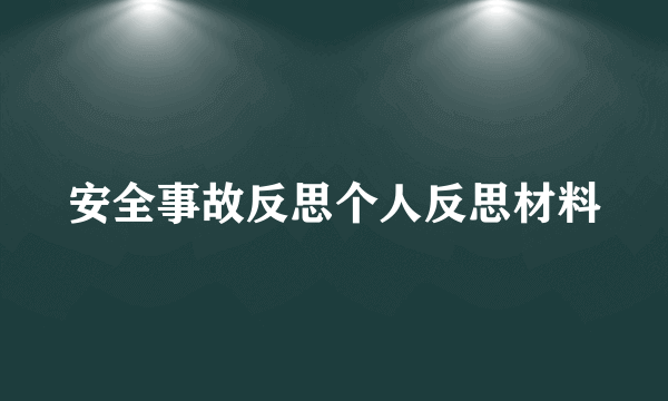 安全事故反思个人反思材料