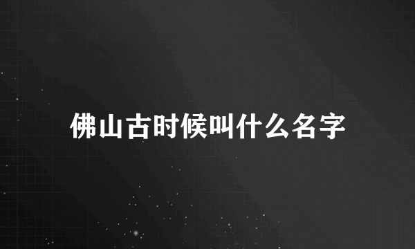 佛山古时候叫什么名字
