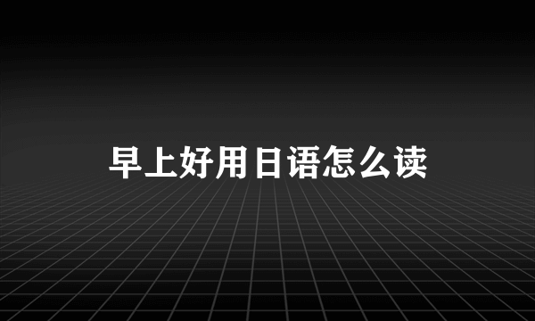 早上好用日语怎么读