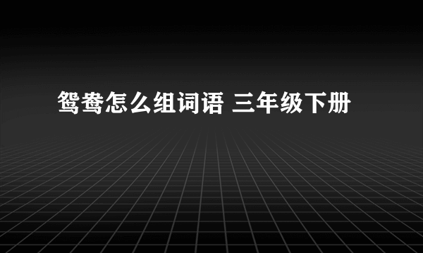 鸳鸯怎么组词语 三年级下册