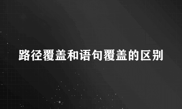 路径覆盖和语句覆盖的区别