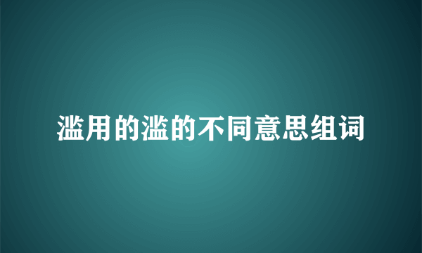 滥用的滥的不同意思组词