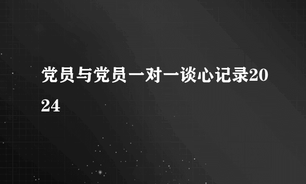 党员与党员一对一谈心记录2024