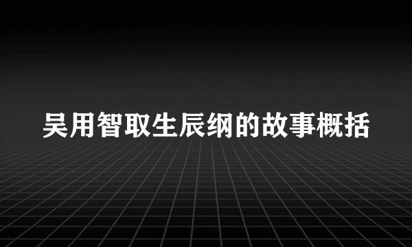吴用智取生辰纲的故事概括