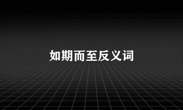 如期而至反义词