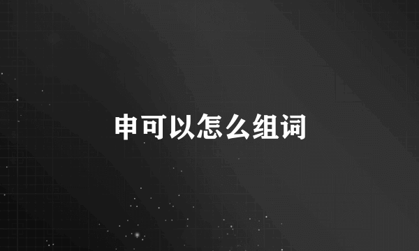 申可以怎么组词