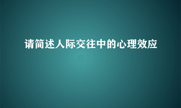 请简述人际交往中的心理效应