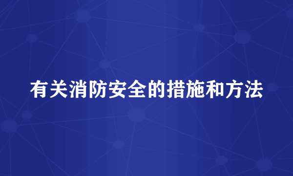 有关消防安全的措施和方法