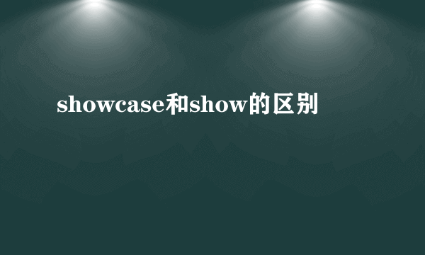 showcase和show的区别